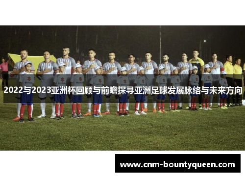 2022与2023亚洲杯回顾与前瞻探寻亚洲足球发展脉络与未来方向