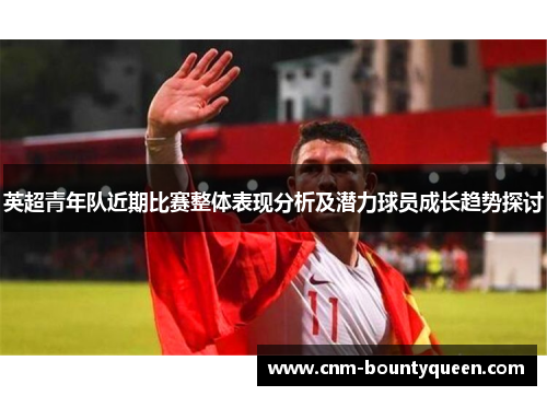 英超青年队近期比赛整体表现分析及潜力球员成长趋势探讨
