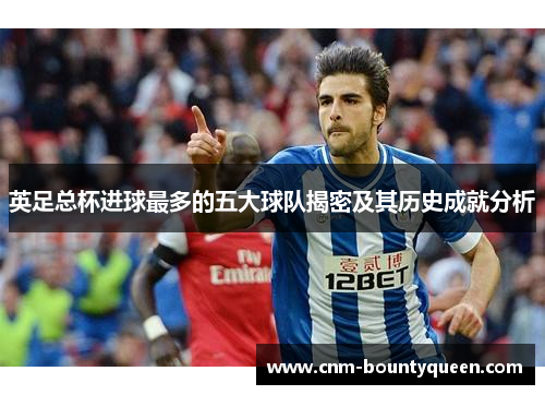 英足总杯进球最多的五大球队揭密及其历史成就分析