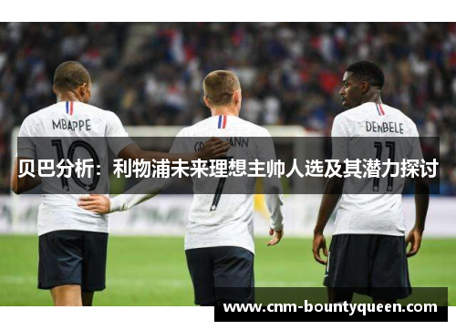 贝巴分析：利物浦未来理想主帅人选及其潜力探讨