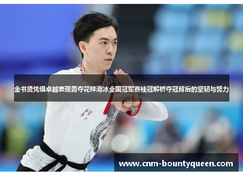 金书贤凭借卓越表现勇夺花样滑冰全国冠军赛桂冠解析夺冠背后的坚韧与努力