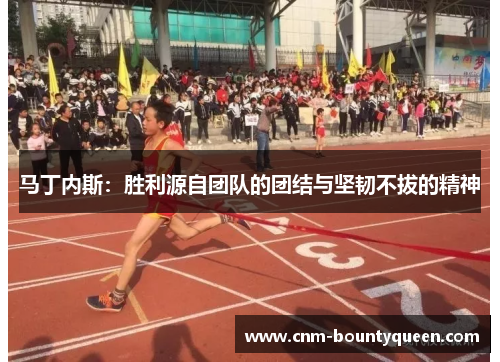 马丁内斯：胜利源自团队的团结与坚韧不拔的精神