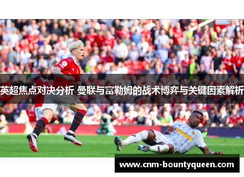 英超焦点对决分析 曼联与富勒姆的战术博弈与关键因素解析