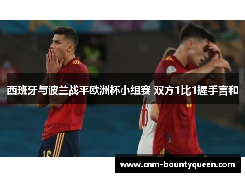 西班牙与波兰战平欧洲杯小组赛 双方1比1握手言和