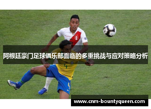 阿根廷豪门足球俱乐部面临的多重挑战与应对策略分析