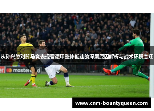 从孙兴慜对阵马竞表现看德甲整体低迷的深层原因解析与战术环境变迁