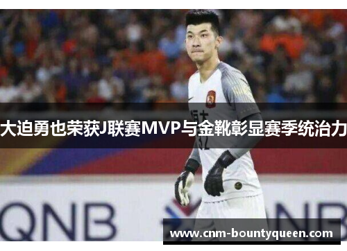 大迫勇也荣获J联赛MVP与金靴彰显赛季统治力