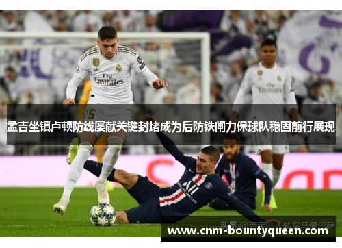 孟吉坐镇卢顿防线屡献关键封堵成为后防铁闸力保球队稳固前行展现