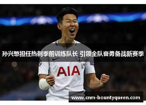 孙兴慜担任热刺季前训练队长 引领全队奋勇备战新赛季
