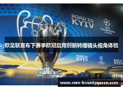欧足联宣布下赛季欧冠启用创新转播镜头视角体验