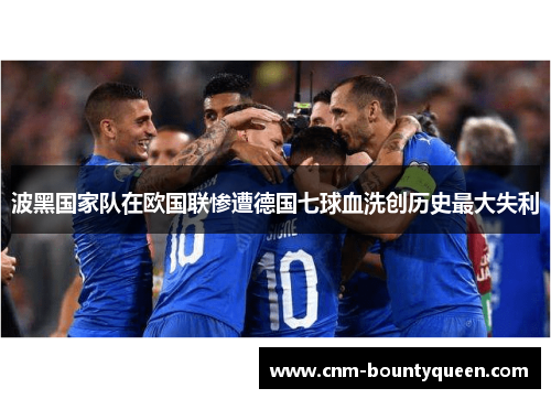 波黑国家队在欧国联惨遭德国七球血洗创历史最大失利