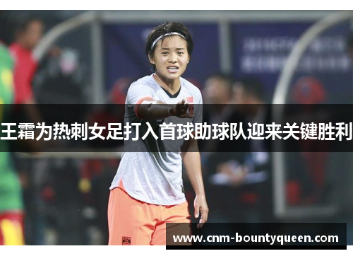 王霜为热刺女足打入首球助球队迎来关键胜利